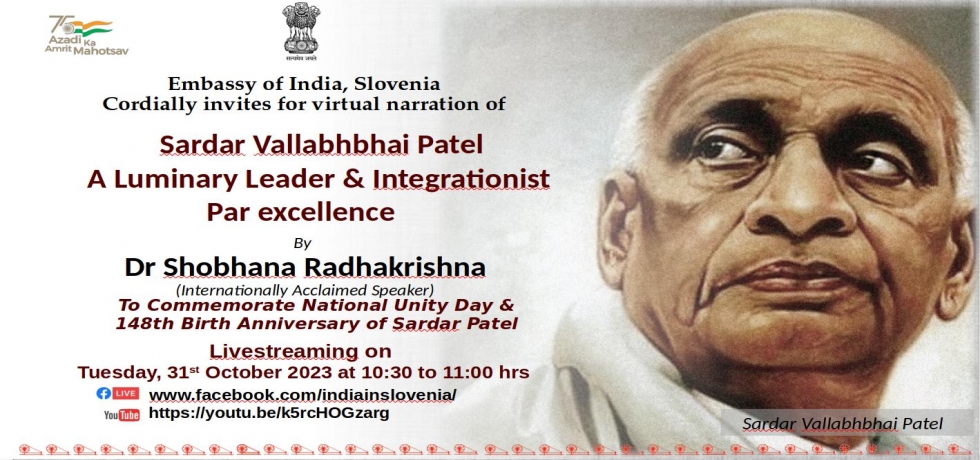 The Embassy of India in Ljubljana presents a talk titled ‘Sardar Vallabhbhai Patel- A Luminary Leader and Integrationist Par excellence’ by Dr. Shobhana Radhakrisha to mark the National Unity Day on 31 October 2023 at 1030 hrs.